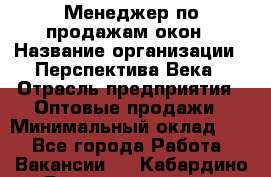 Менеджер по продажам окон › Название организации ­ Перспектива Века › Отрасль предприятия ­ Оптовые продажи › Минимальный оклад ­ 1 - Все города Работа » Вакансии   . Кабардино-Балкарская респ.